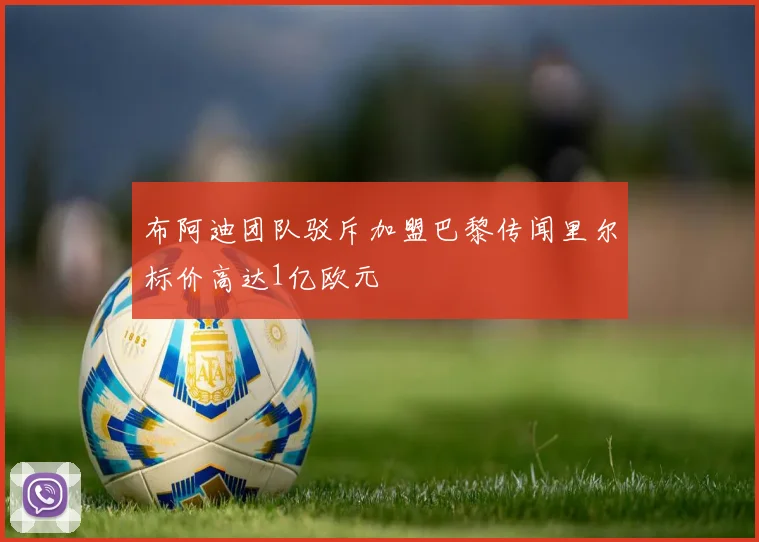 布阿迪团队驳斥加盟巴黎传闻里尔标价高达1亿欧元