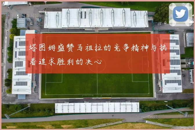 塔图姆盛赞马祖拉的竞争精神与执着追求胜利的决心