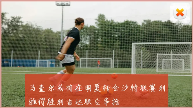 马奎尔或将在明夏转会沙特联赛利雅得胜利吉达联合争抢