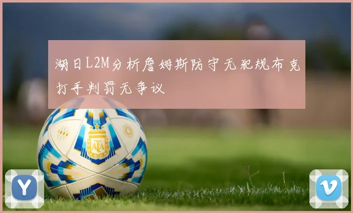 湖日L2M分析詹姆斯防守无犯规布克打手判罚无争议