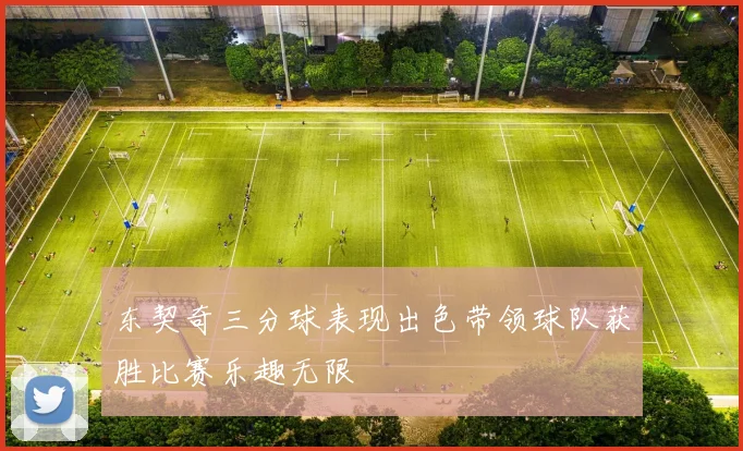 东契奇三分球表现出色带领球队获胜比赛乐趣无限