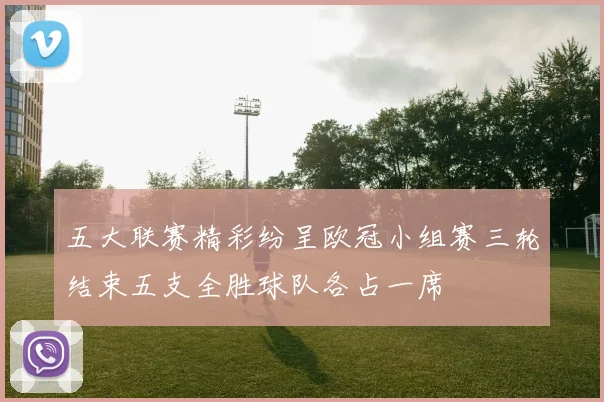 五大联赛精彩纷呈欧冠小组赛三轮结束五支全胜球队各占一席