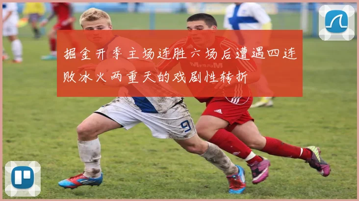 掘金开季主场连胜六场后遭遇四连败冰火两重天的戏剧性转折