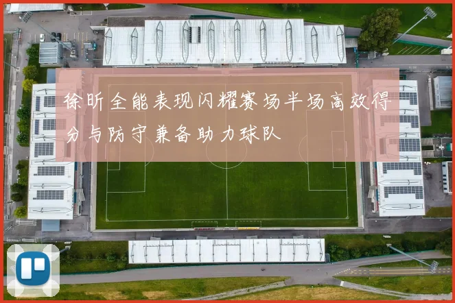 徐昕全能表现闪耀赛场半场高效得分与防守兼备助力球队