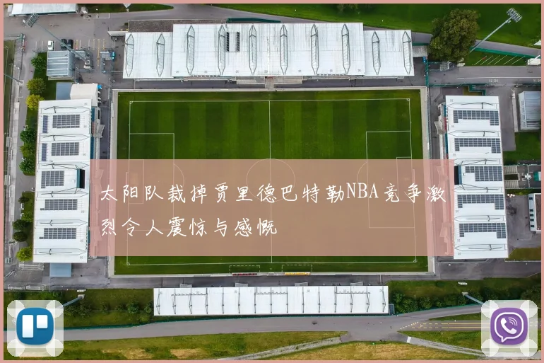太阳队裁掉贾里德巴特勒NBA竞争激烈令人震惊与感慨
