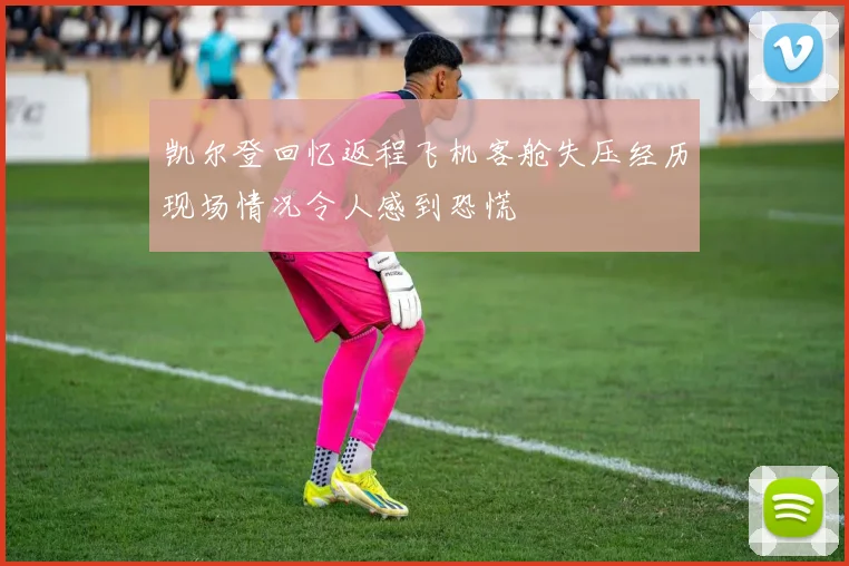 凯尔登回忆返程飞机客舱失压经历现场情况令人感到恐慌