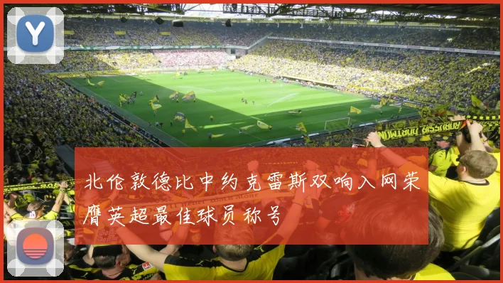 北伦敦德比中约克雷斯双响入网荣膺英超最佳球员称号