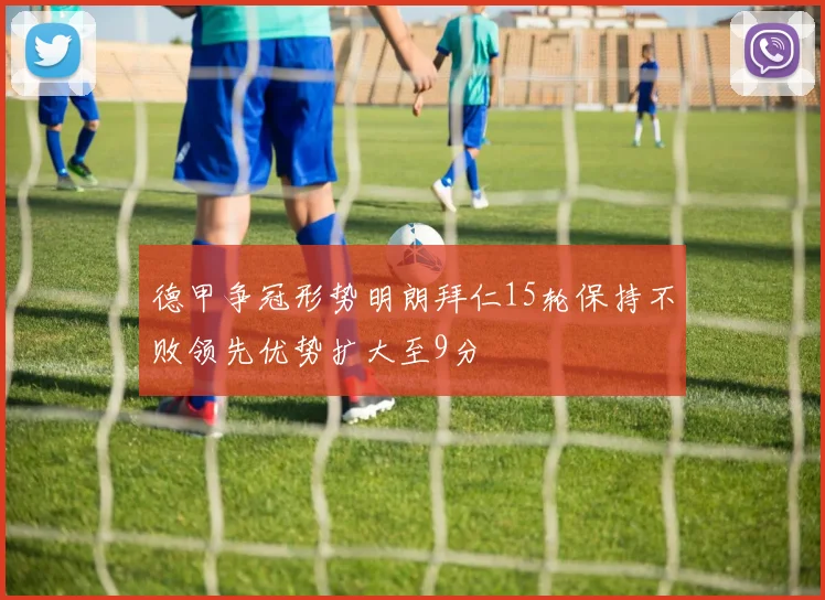 德甲争冠形势明朗拜仁15轮保持不败领先优势扩大至9分