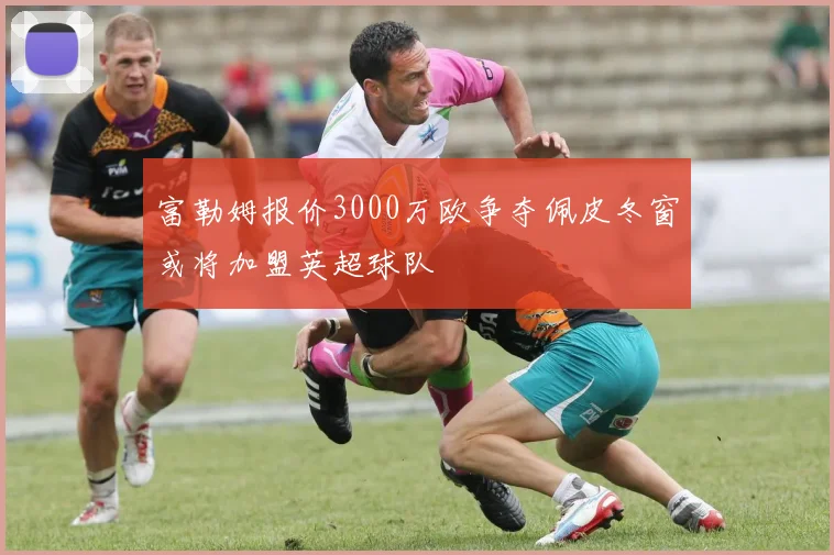 富勒姆报价3000万欧争夺佩皮冬窗或将加盟英超球队