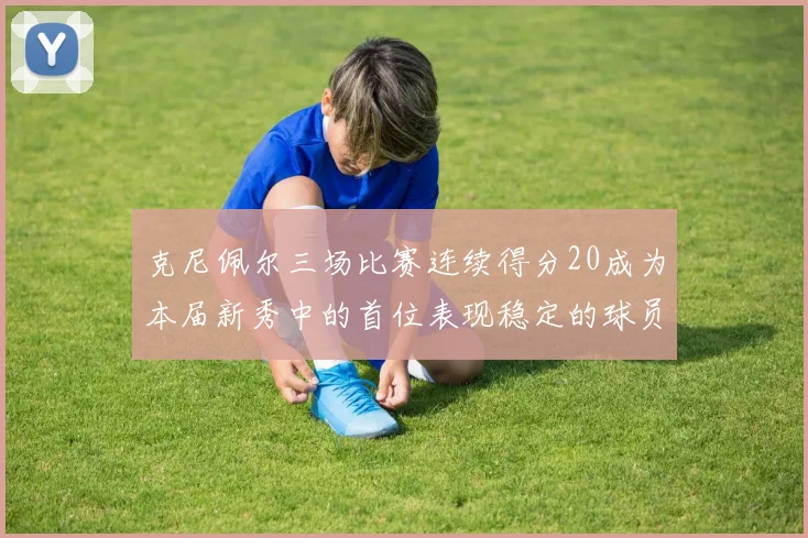 克尼佩尔三场比赛连续得分20成为本届新秀中的首位表现稳定的球员