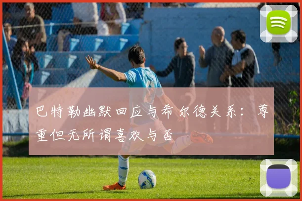 巴特勒幽默回应与希尔德关系：尊重但无所谓喜欢与否