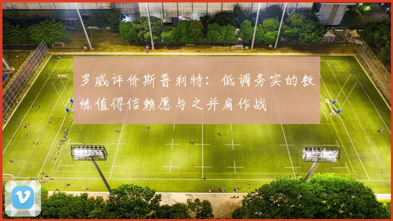 罗威评价斯普利特：低调务实的教练值得信赖愿与之并肩作战