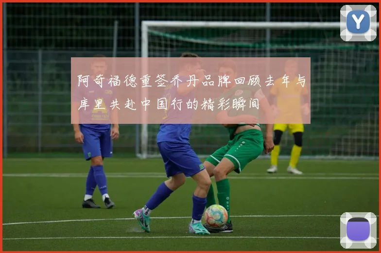 阿奇福德重签乔丹品牌回顾去年与库里共赴中国行的精彩瞬间