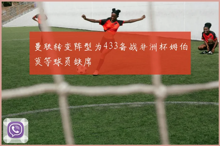 曼联转变阵型为433备战非洲杯姆伯莫等球员缺席