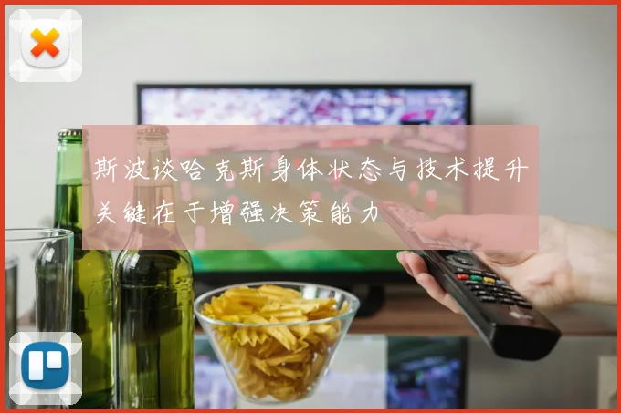 斯波谈哈克斯身体状态与技术提升关键在于增强决策能力